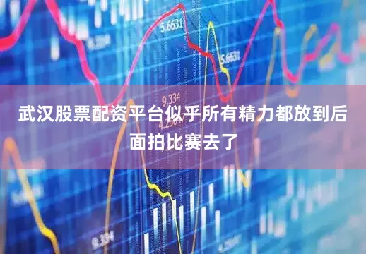 武汉股票配资平台似乎所有精力都放到后面拍比赛去了