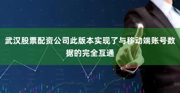 武汉股票配资公司此版本实现了与移动端账号数据的完全互通