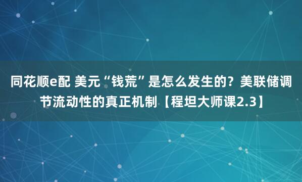 同花顺e配 美元“钱荒”是怎么发生的？美联储调节流动性的真正机制【程坦大师课2.3】