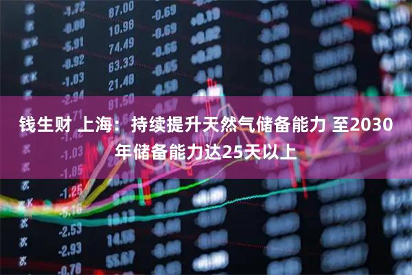钱生财 上海：持续提升天然气储备能力 至2030年储备能力达25天以上
